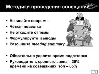 Методики проведения совещаний
 Начинайте вовремя
 Четкая повестка
 Не отходите от темы
 Формулируйте выводы
 Разошлите meeting summary
 Обязательно уделите время подготовке
 Руководитель среднего звена – 35%
времени на совещаниях, топ – 65%
12
 