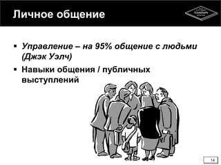 Личное общение
 Управление – на 95% общение с людьми
(Джэк Уэлч)
 Навыки общения / публичных
выступлений
14
 