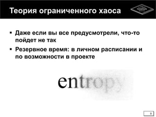 Теория ограниченного хаоса
 Даже если вы все предусмотрели, что-то
пойдет не так
 Резервное время: в личном расписании и
по возможности в проекте
9
 
