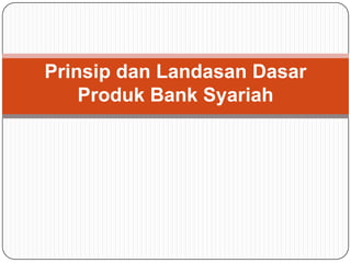 Prinsip dan Landasan Dasar
Produk Bank Syariah
 