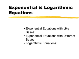 Exponential & Logarithmic
Equations
• Exponential Equations with Like
Bases
• Exponential Equations with Different
Bases
• Logarithmic Equations
 
