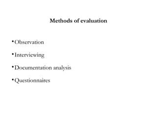 Methods of evaluation

Observation

Interviewing

Documentation analysis

Questionnaires
 
