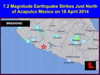 7.2 Magnitude Earthquake Strikes Just North
of Acapulco Mexico on 18 April 2014
 