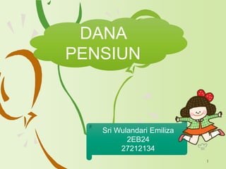 1
Sri Wulandari Emiliza
2EB24
27212134
DANA
PENSIUN
 