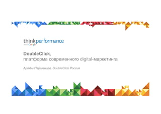 DoubleClick,
платформа современного digital-маркетинга
Артём Паршенцев, DoubleClick Россия
 
