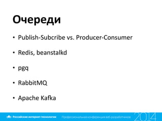 Очереди
• Publish-­‐Subcribe	
  vs.	
  Producer-­‐Consumer	
  
• Redis,	
  beanstalkd	
  
• pgq	
  
• RabbitMQ	
  
• Apache	
  Ka•a
 