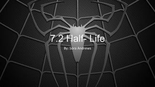 7.2 Half- Life
By: Sora Andrews
 
