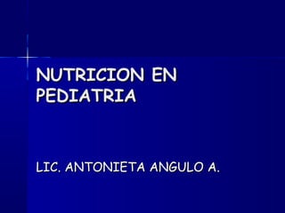 NUTRICION ENNUTRICION EN
PEDIATRIAPEDIATRIA
LIC. ANTONIETA ANGULO A.LIC. ANTONIETA ANGULO A.
 