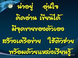 www.themegallery.com
น่าอยู่ อุ่นใจ
คิดอ่าน เขียนได้
มีจุดขายของตัวเอง
สร้างเครือข่าย ใช้ตัวช่วย
พร้อมด้วยแหล่งเรียนรู้
 