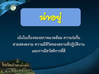 น่าอยู่
เน๎นในเรื่องของสภาพแวดล๎อม ความรํมรื่น
สวยสดงดงาม ความมีชีวิตของสถานที่ปฏิบัติงาน
และการมีสวัสดิการที่ดี
 