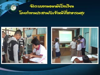 จัดระบบงานอนามัยโรงเรียน
โดยท้างานประสานกับเจ้าหน้าที่สาธารณสุข
 