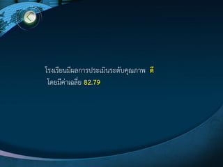 โรงเรียนมีผลการประเมินระดับคุณภาพ ดี
โดยมีค่าเฉลี่ย 82.79
 