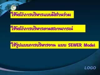 LOGO
ใช้หลักการบริหารแบบมีส่วนร่วม
ใช้รูปแบบการบริหารงาน แบบ SEWER Model
ใช้หลักการบริหารตามสถานการณ์
 