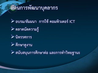ด๎านการพัฒนาบุคลากร
อบรม/สัมมนา การใช๎ คอมพิวเตอร์ ICT
ตลาดนัดความรู๎
นิทรรศการ
ศึกษาดูงาน
สนับสนุนการศึกษาตํอ และการทาวิทยฐานะ
 