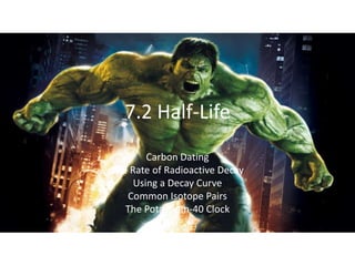 7.2 Half-Life
Carbon Dating
The Rate of Radioactive Decay
Using a Decay Curve
Common Isotope Pairs
The Potassium-40 Clock
 
