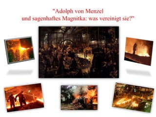 "Adolph von Menzel
und sagenhaftes Magnitka: was vereinigt sie?"
 