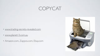 COPYCAT
• www.trading-secrets-revealed.com	

• www.planet13.com.au 	

• Amazon.com, Zappos.com, Ebay.com
 