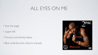 ALL EYES ON ME
• Scan the page	

• Upper left	

• Pictures and directly below	

• Blue underline links (they’re trained)
 
