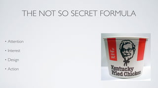 THE NOT SO SECRET FORMULA
• Attention	

• Interest	

• Design	

• Action
 