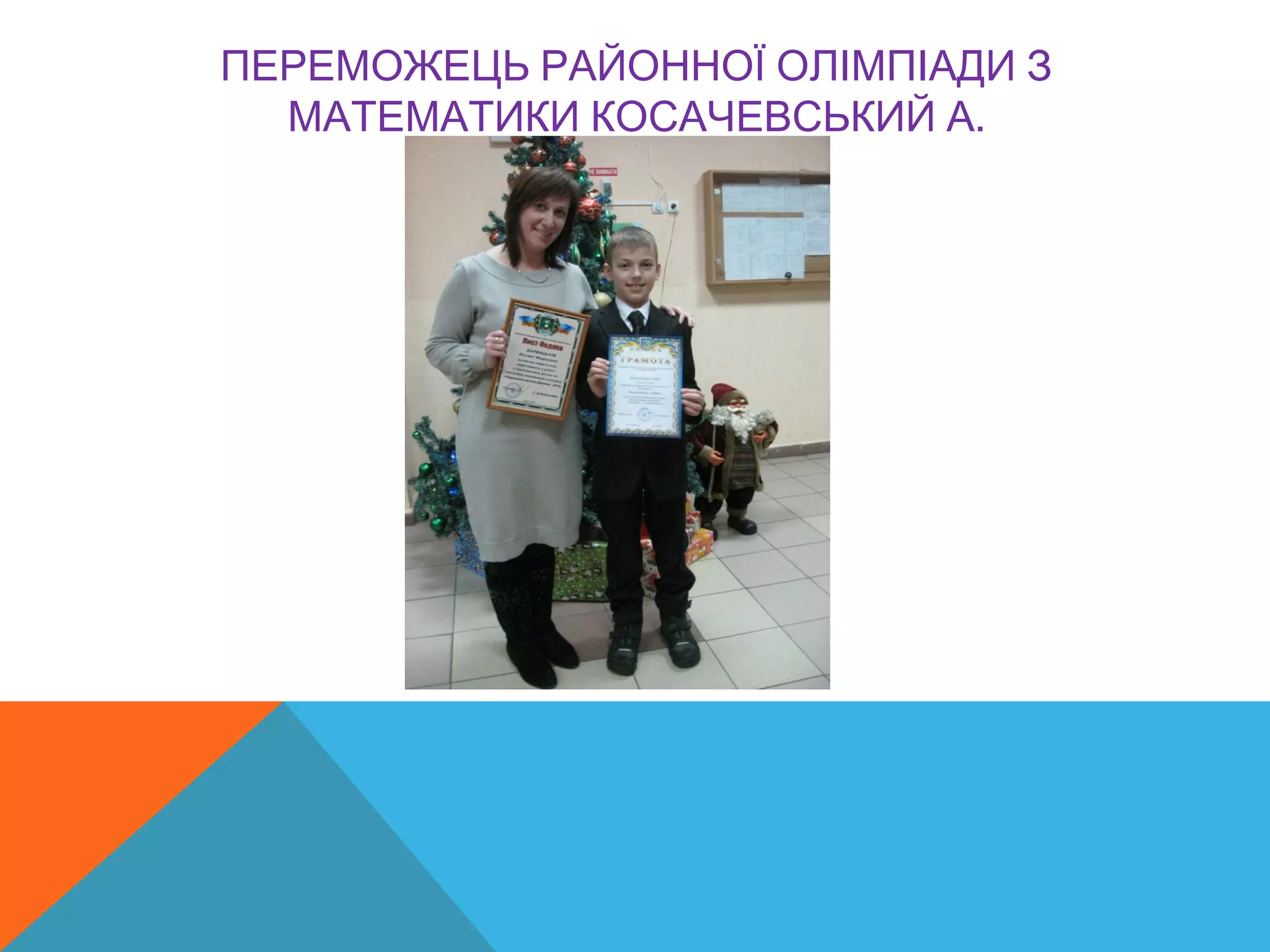ПЕРЕМОЖЕЦЬ РАЙОННОЇ ОЛІМПІАДИ З
.МАТЕМАТИКИ КОСАЧЕВСЬКИЙ А
 