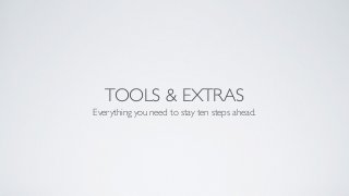 TOOLS & EXTRAS
Everything you need to stay ten steps ahead.
 