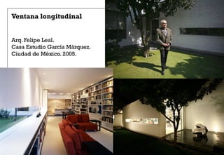 Ventana longitudinal
Arq. Felipe Leal.
Casa Estudio García Márquez.
Ciudad de México. 2005.
 
