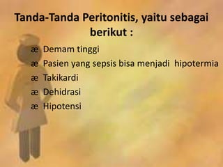 Tanda-Tanda Peritonitis, yaitu sebagai
berikut :
æ Demam tinggi
æ Pasien yang sepsis bisa menjadi hipotermia
æ Takikardi
æ Dehidrasi
æ Hipotensi
 