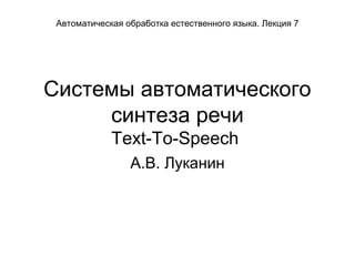 Системы автоматического
синтеза речи
Text-To-Speech
А.В. Луканин
Автоматическая обработка естественного языка. Лекция 7
 