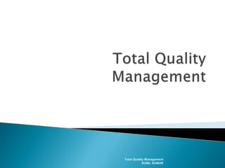 Total Quality Management
SUNIL KUMAR
 