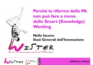 #d2droma #wister
Foto di relax design, Flickr
Perché la riforma della PA
non può fare a meno
dello Smart (Knowledge)
Working
Nello Iacono
Stati Generali dell’Innovazione
 