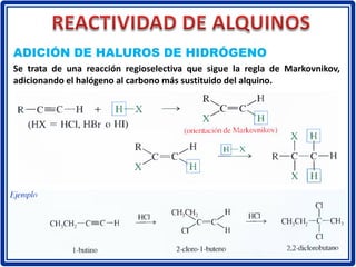 Se trata de una reacción regioselectiva que sigue la regla de Markovnikov,
adicionando el halógeno al carbono más sustituido del alquino.
ADICIÓN DE HALUROS DE HIDRÓGENO
 