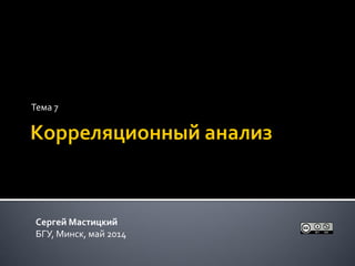 Тема 7
Сергей Мастицкий
БГУ, Минск, май 2014
 