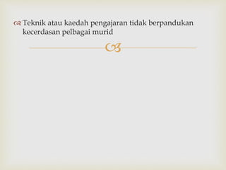 
 Teknik atau kaedah pengajaran tidak berpandukan
kecerdasan pelbagai murid
 