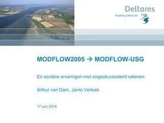 17 juni 2014
MODFLOW2005  MODFLOW-USG
En eerdere ervaringen met ongestructureerd rekenen
Arthur van Dam, Jarno Verkaik
 