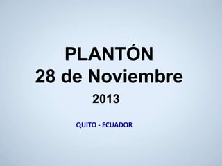 2013
PLANTÓN
28 de Noviembre
QUITO - ECUADOR
 