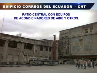 EDIFICIO CORREOS DEL ECUADOR - CNT
PATIO CENTRAL CON EQUIPOS
DE ACONDICINADORES DE AIRE Y OTROS.