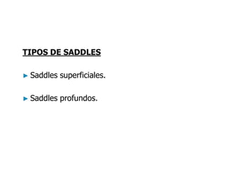 TIPOS DE SADDLES
► Saddles superficiales.
► Saddles profundos.
 