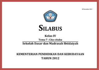 28 November 2012
SILABUS
Kelas IV
Tema 7 : Cita-citaku
Sekolah Dasar dan Madrasah Ibtidaiyah
KEMENTERIAN PENDIDIKAN DAN KEBUDAYAAN
TAHUN 2012
 