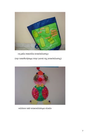      
 
7 
 
«η μπλε σακούλα ανακύκλωσης»
(την τοποθετήσαμε στην γωνιά της ανακύκλωσης)
«κλόουν από ανακυκλώσιμα υλικά»
 