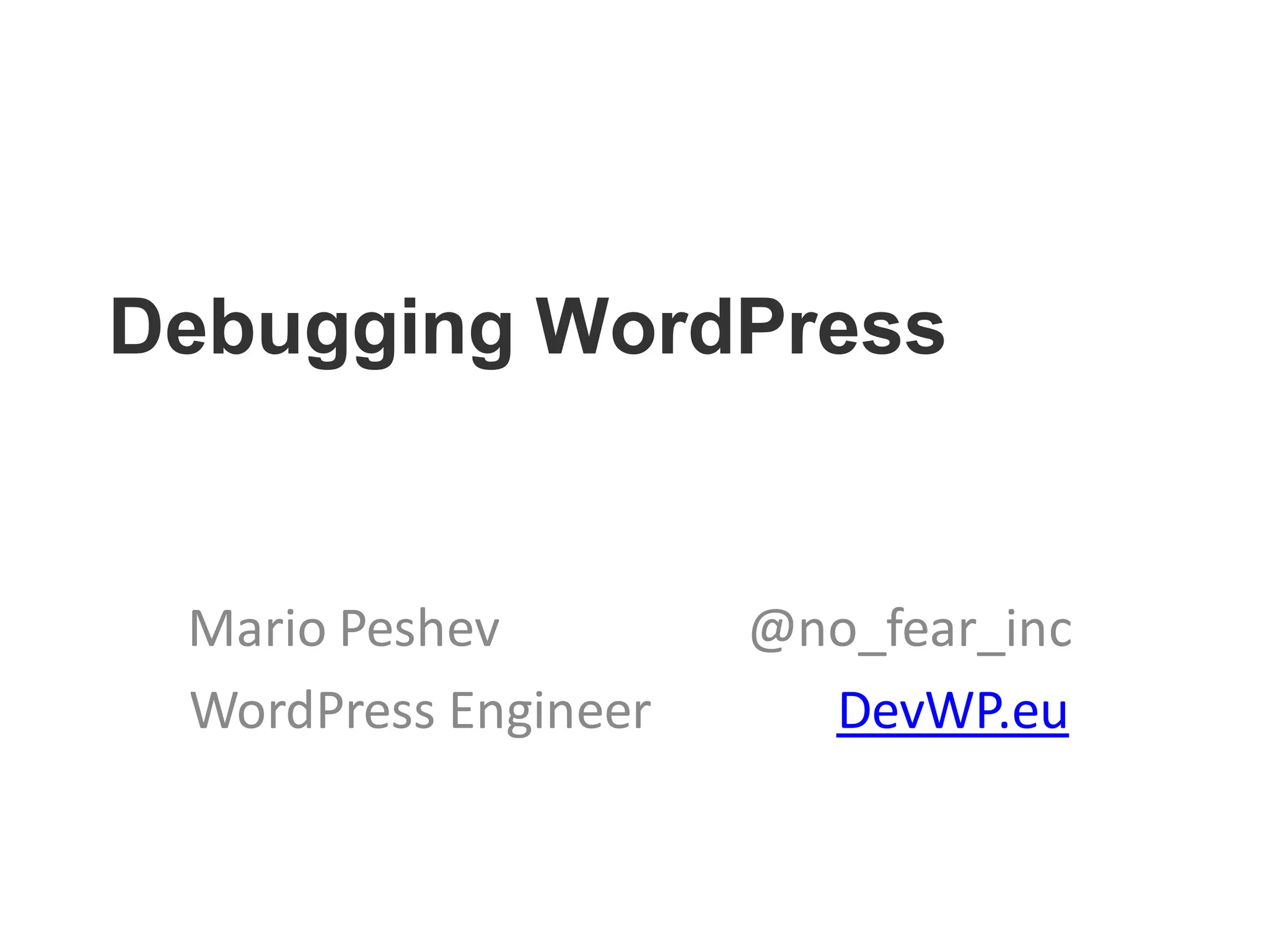 Debugging WordPress
Mario Peshev @no_fear_inc
WordPress Engineer DevWP.eu
 