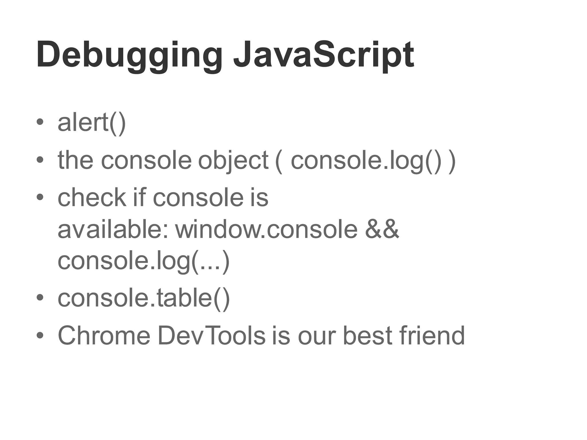 Debugging JavaScript
• alert()
• the console object ( console.log() )
• check if console is
available: window.console &&
console.log(...)
• console.table()
• Chrome DevTools is our best friend
 