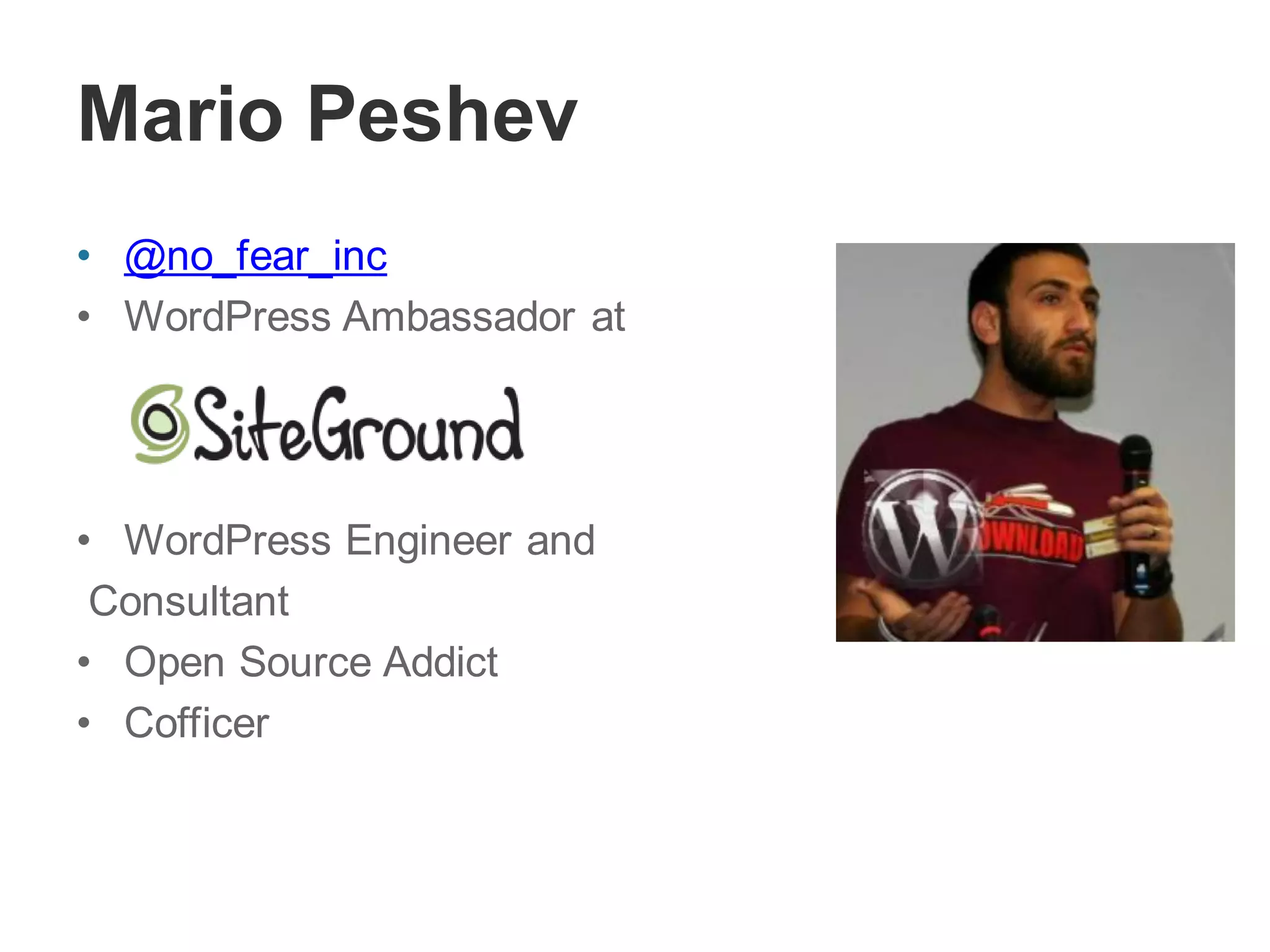 Mario Peshev
• @no_fear_inc
• WordPress Ambassador at
• WordPress Engineer and
Consultant
• Open Source Addict
• Cofficer
 