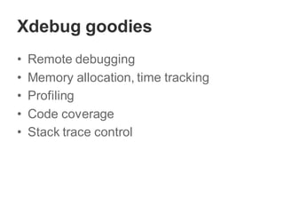 Xdebug goodies
• Remote debugging
• Memory allocation, time tracking
• Profiling
• Code coverage
• Stack trace control
 