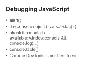 Debugging JavaScript
• alert()
• the console object ( console.log() )
• check if console is
available: window.console &&
console.log(...)
• console.table()
• Chrome DevTools is our best friend
 