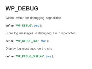WP_DEBUG
Global switch for debugging capabilities
define( 'WP_DEBUG', true );
Store log messages in debug.log file in wp-content/
define( 'WP_DEBUG_LOG', true );
Display log messages on the site
define( 'WP_DEBUG_DISPLAY', true );
 