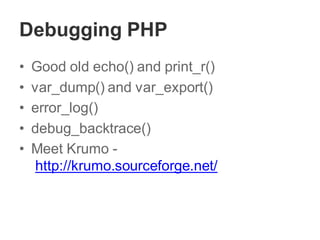 Debugging PHP
• Good old echo() and print_r()
• var_dump() and var_export()
• error_log()
• debug_backtrace()
• Meet Krumo -
http://krumo.sourceforge.net/
 