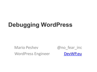 Debugging WordPress
Mario Peshev @no_fear_inc
WordPress Engineer DevWP.eu
 