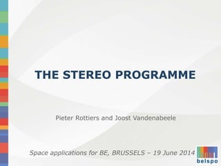 THE STEREO PROGRAMME
Space applications for BE, BRUSSELS – 19 June 2014
Pieter Rottiers and Joost Vandenabeele
 