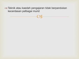 
 Teknik atau kaedah pengajaran tidak berpandukan
kecerdasan pelbagai murid
 