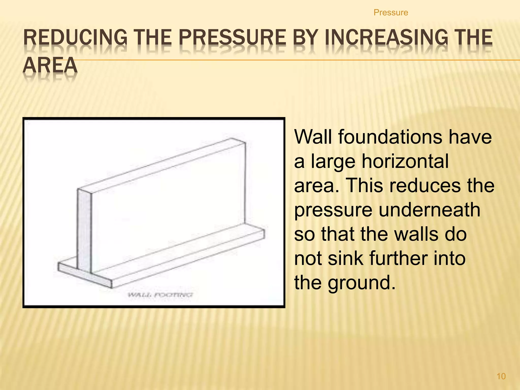 PRESSURE
Explain how pressure varies with force and
area in the context of everyday examples.
Pressure
10
 